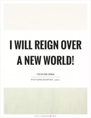 I will reign over a new world! Picture Quote #1