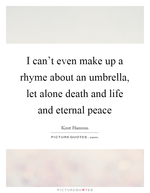 I can't even make up a rhyme about an umbrella, let alone death and life and eternal peace Picture Quote #1
