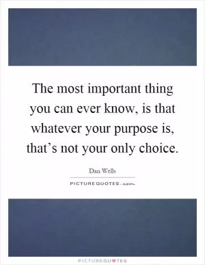 The most important thing you can ever know, is that whatever your purpose is, that’s not your only choice Picture Quote #1