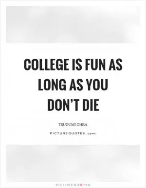 College is fun as long as you don’t die Picture Quote #1