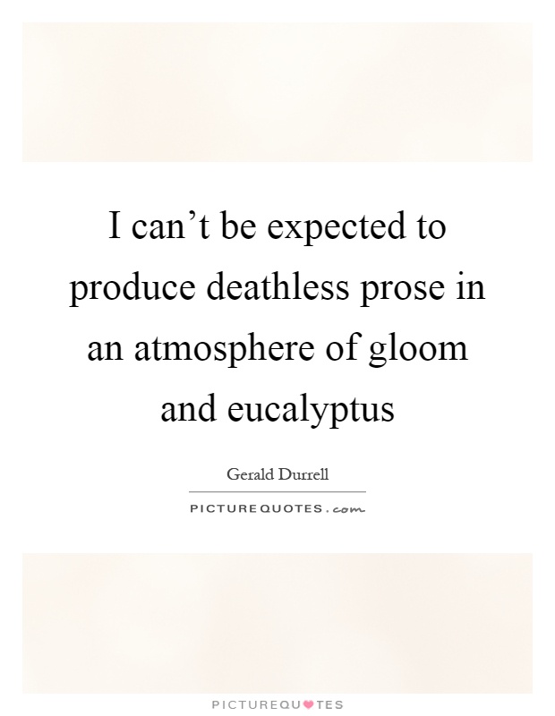 I can't be expected to produce deathless prose in an atmosphere of gloom and eucalyptus Picture Quote #1