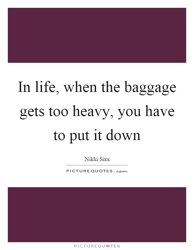 In life, when the baggage gets too heavy, you have to put it down Picture Quote #1