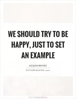 We should try to be happy, just to set an example Picture Quote #1