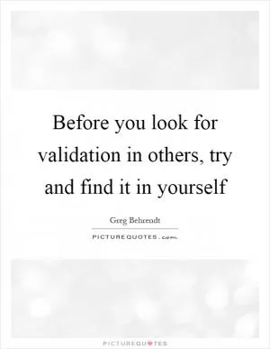 Before you look for validation in others, try and find it in yourself Picture Quote #1