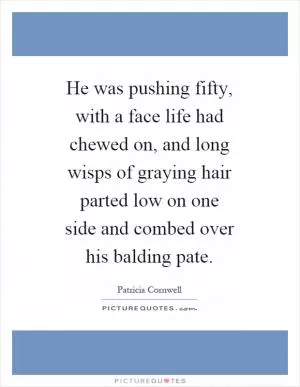 He was pushing fifty, with a face life had chewed on, and long wisps of graying hair parted low on one side and combed over his balding pate Picture Quote #1