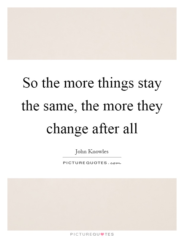 So the more things stay the same, the more they change after all Picture Quote #1