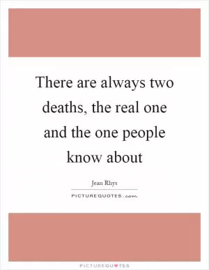There are always two deaths, the real one and the one people know about Picture Quote #1
