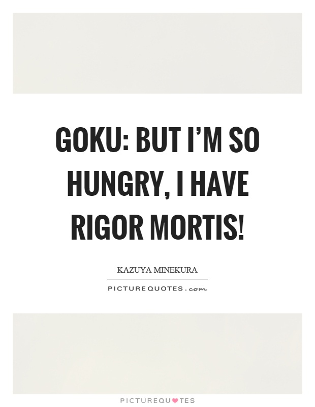 Goku: But I'm so hungry, I have rigor mortis! Picture Quote #1