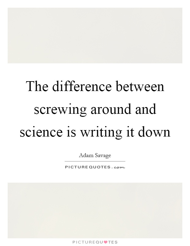 The difference between screwing around and science is writing it down Picture Quote #1