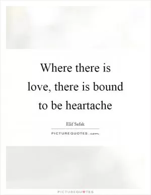 Where there is love, there is bound to be heartache Picture Quote #1