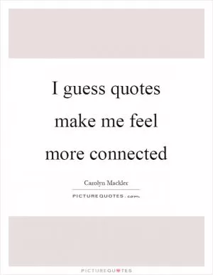I guess quotes make me feel more connected Picture Quote #1