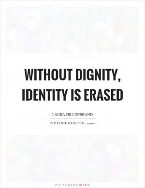 Without dignity, identity is erased Picture Quote #1