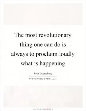 The most revolutionary thing one can do is always to proclaim loudly what is happening Picture Quote #1