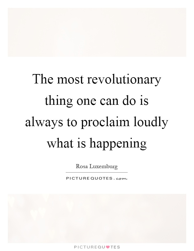 The most revolutionary thing one can do is always to proclaim loudly what is happening Picture Quote #1