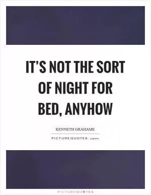 It’s not the sort of night for bed, anyhow Picture Quote #1