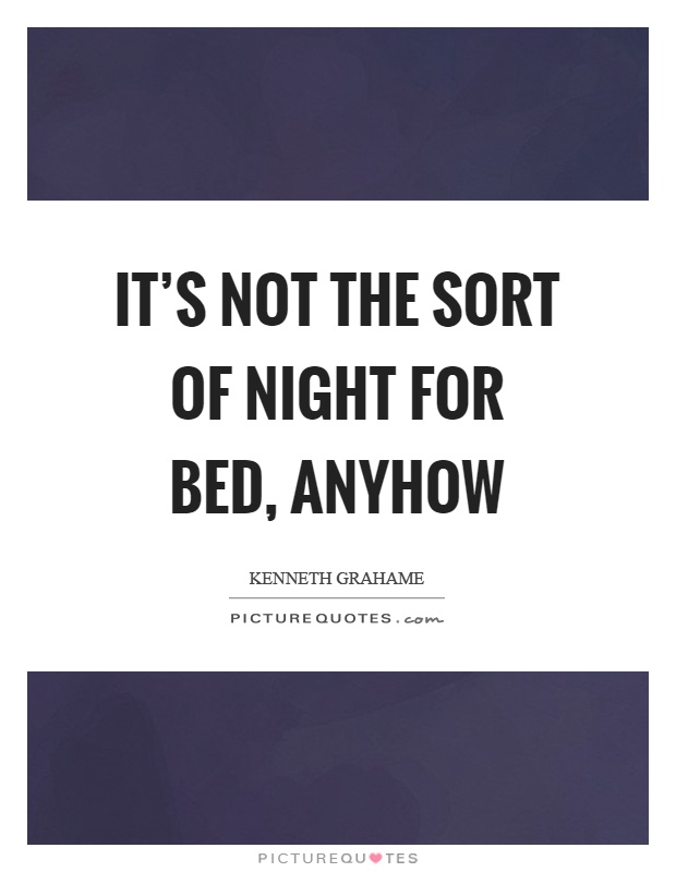 It's not the sort of night for bed, anyhow Picture Quote #1