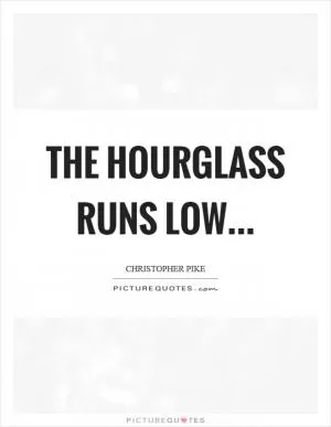 The hourglass runs low Picture Quote #1