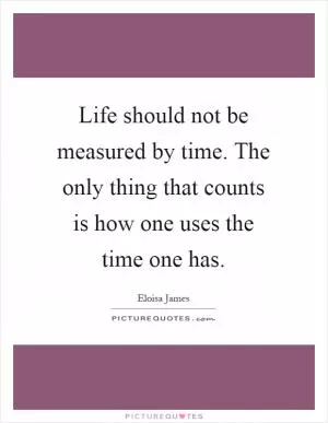 Life should not be measured by time. The only thing that counts is how one uses the time one has Picture Quote #1