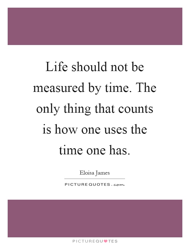 Life should not be measured by time. The only thing that counts is how one uses the time one has Picture Quote #1