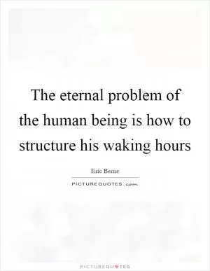 The eternal problem of the human being is how to structure his waking hours Picture Quote #1