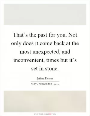 That’s the past for you. Not only does it come back at the most unexpected, and inconvenient, times but it’s set in stone Picture Quote #1