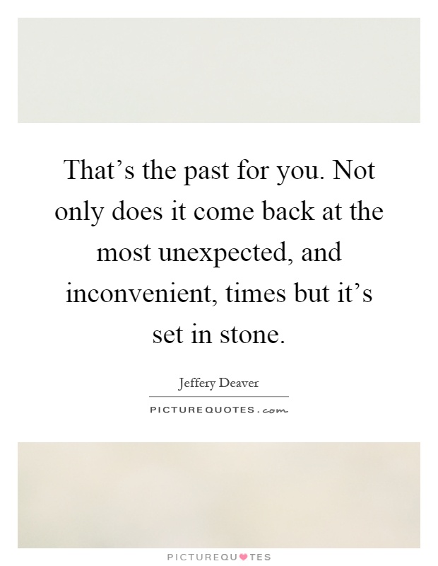 That's the past for you. Not only does it come back at the most unexpected, and inconvenient, times but it's set in stone Picture Quote #1