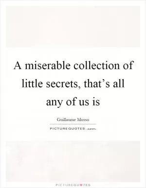 A miserable collection of little secrets, that’s all any of us is Picture Quote #1