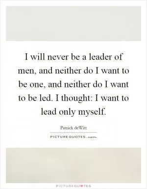 I will never be a leader of men, and neither do I want to be one, and neither do I want to be led. I thought: I want to lead only myself Picture Quote #1
