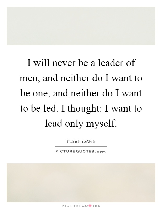 I will never be a leader of men, and neither do I want to be one, and neither do I want to be led. I thought: I want to lead only myself Picture Quote #1