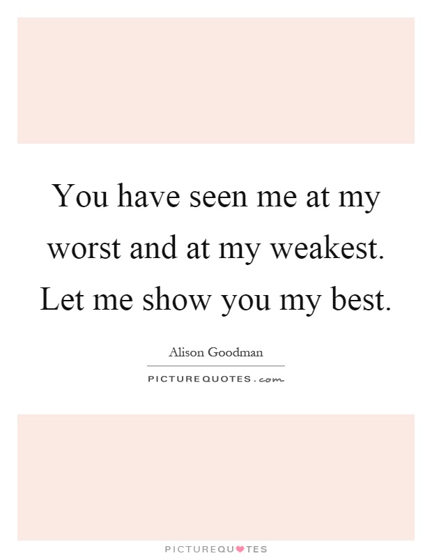 You have seen me at my worst and at my weakest. Let me show you my best Picture Quote #1