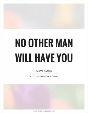 No other man will have you Picture Quote #1