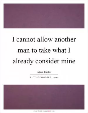 I cannot allow another man to take what I already consider mine Picture Quote #1
