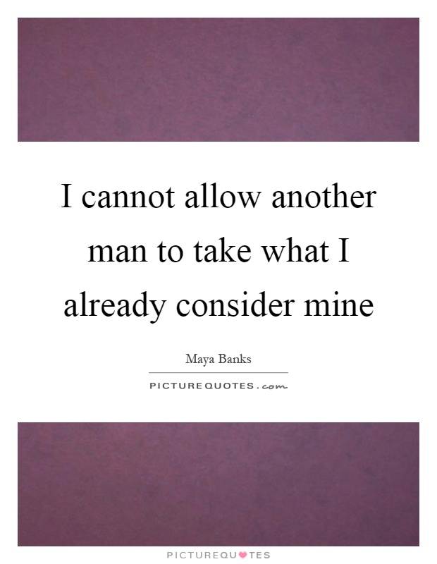 I cannot allow another man to take what I already consider mine Picture Quote #1