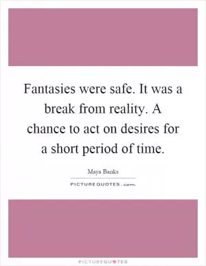 Fantasies were safe. It was a break from reality. A chance to act on desires for a short period of time Picture Quote #1