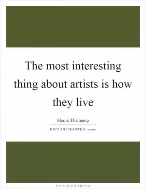 The most interesting thing about artists is how they live Picture Quote #1