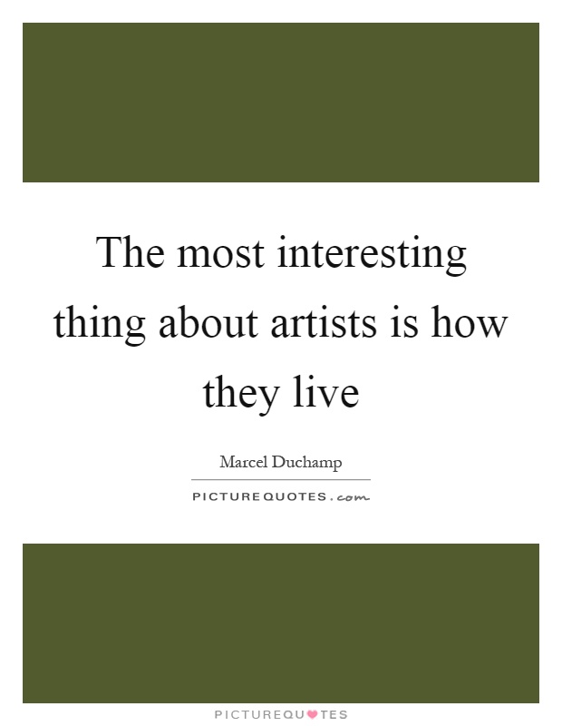 The most interesting thing about artists is how they live Picture Quote #1