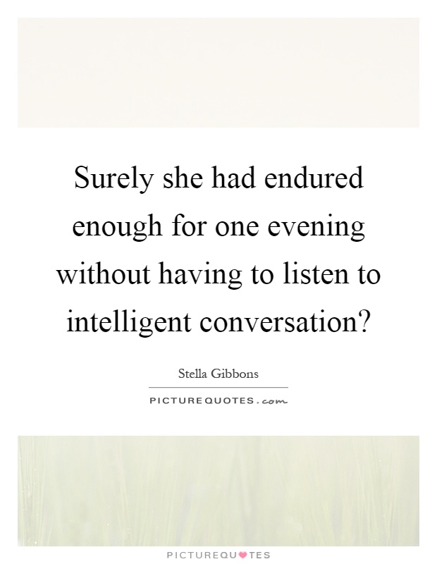 Surely she had endured enough for one evening without having to listen to intelligent conversation? Picture Quote #1