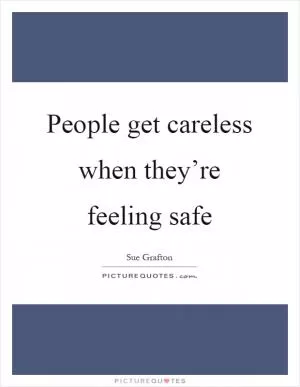 People get careless when they’re feeling safe Picture Quote #1
