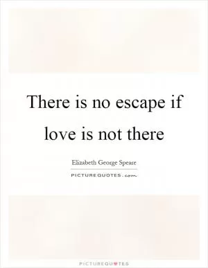 There is no escape if love is not there Picture Quote #1