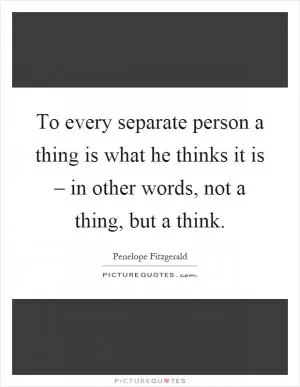 To every separate person a thing is what he thinks it is – in other words, not a thing, but a think Picture Quote #1