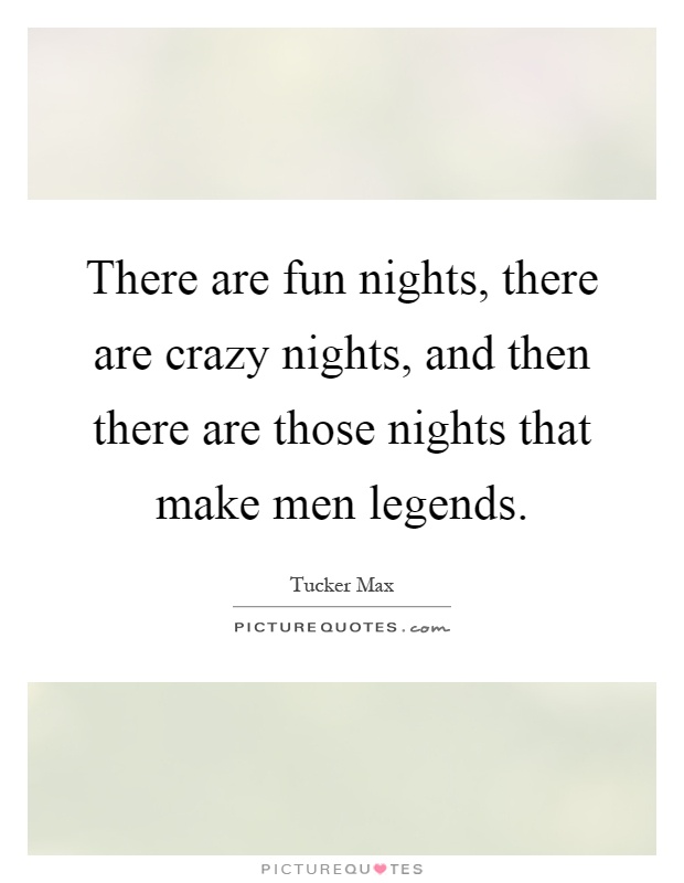 There are fun nights, there are crazy nights, and then there are those nights that make men legends Picture Quote #1