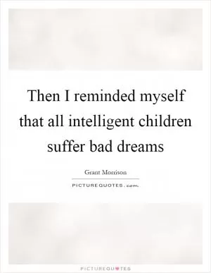 Then I reminded myself that all intelligent children suffer bad dreams Picture Quote #1