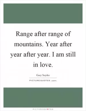 Range after range of mountains. Year after year after year. I am still in love Picture Quote #1