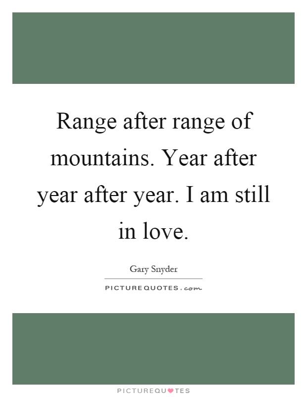 Range after range of mountains. Year after year after year. I am still in love Picture Quote #1