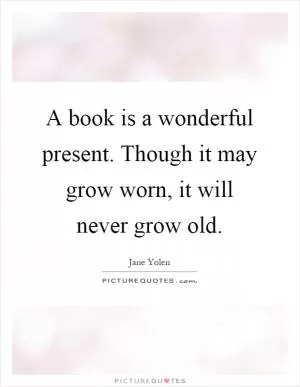A book is a wonderful present. Though it may grow worn, it will never grow old Picture Quote #1