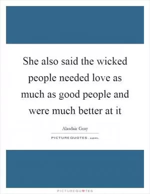 She also said the wicked people needed love as much as good people and were much better at it Picture Quote #1