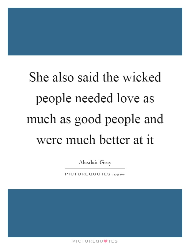 She also said the wicked people needed love as much as good people and were much better at it Picture Quote #1