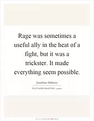 Rage was sometimes a useful ally in the heat of a fight, but it was a trickster. It made everything seem possible Picture Quote #1