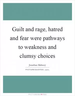Guilt and rage, hatred and fear were pathways to weakness and clumsy choices Picture Quote #1