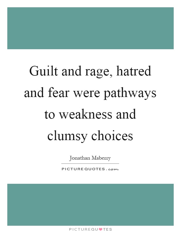 Guilt and rage, hatred and fear were pathways to weakness and clumsy choices Picture Quote #1